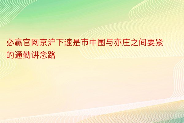 必赢官网京沪下速是市中围与亦庄之间要紧的通勤讲念路