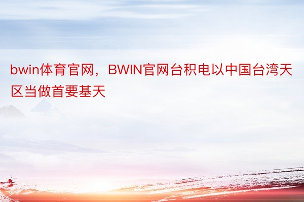 bwin体育官网，BWIN官网台积电以中国台湾天区当做首要基天