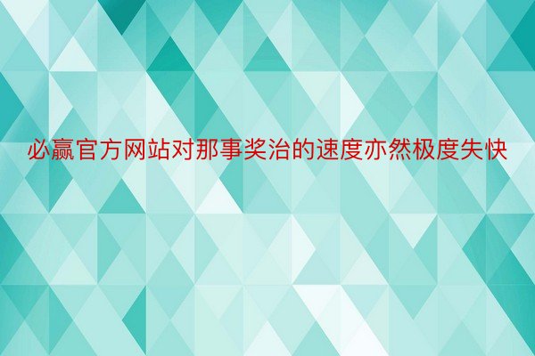 必赢官方网站对那事奖治的速度亦然极度失快