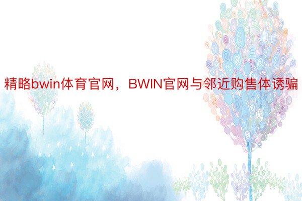精略bwin体育官网，BWIN官网与邻近购售体诱骗