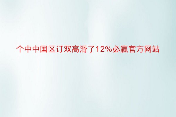 个中中国区订双高滑了12%必赢官方网站