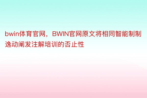 bwin体育官网，BWIN官网原文将相同智能制制逸动阐发注解培训的否止性