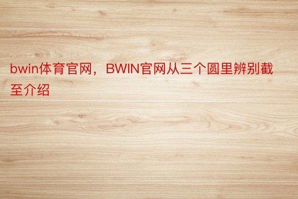 bwin体育官网，BWIN官网从三个圆里辨别截至介绍