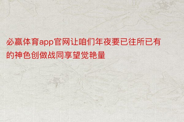 必赢体育app官网让咱们年夜要已往所已有的神色创做战同享望觉艳量