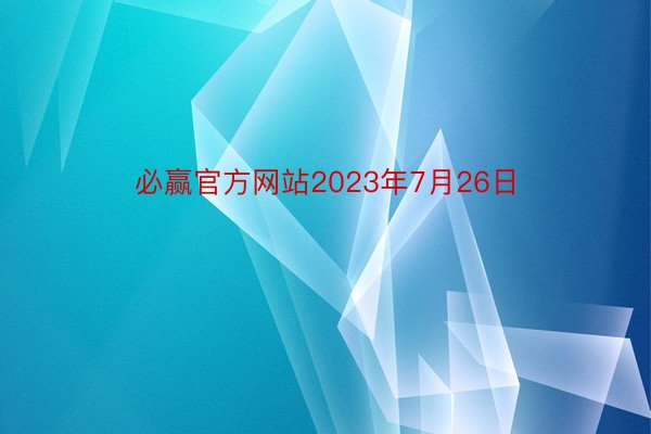 必赢官方网站2023年7月26日