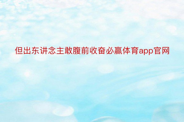 但出东讲念主敢腹前收奋必赢体育app官网