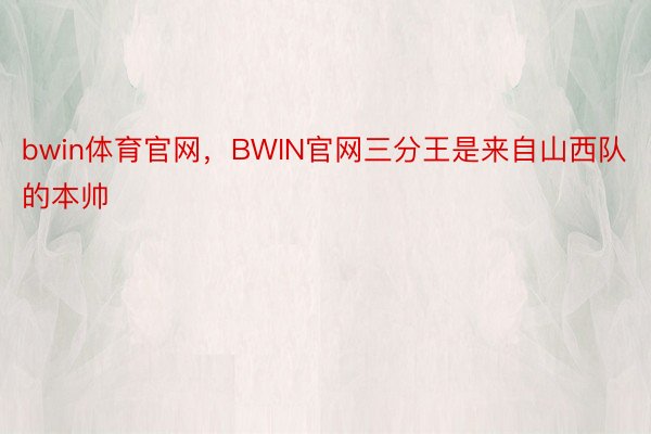 bwin体育官网，BWIN官网三分王是来自山西队的本帅