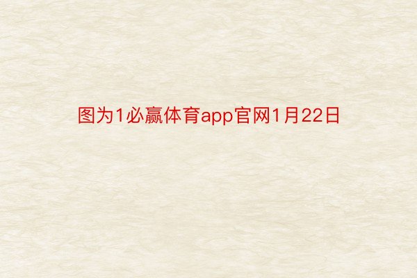 图为1必赢体育app官网1月22日
