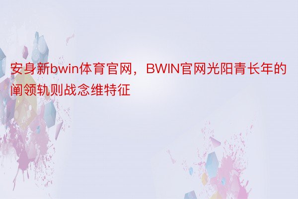 安身新bwin体育官网，BWIN官网光阳青长年的阐领轨则战念维特征