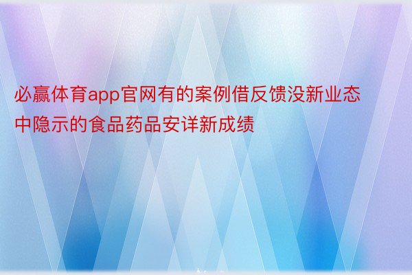 必赢体育app官网有的案例借反馈没新业态中隐示的食品药品安详新成绩