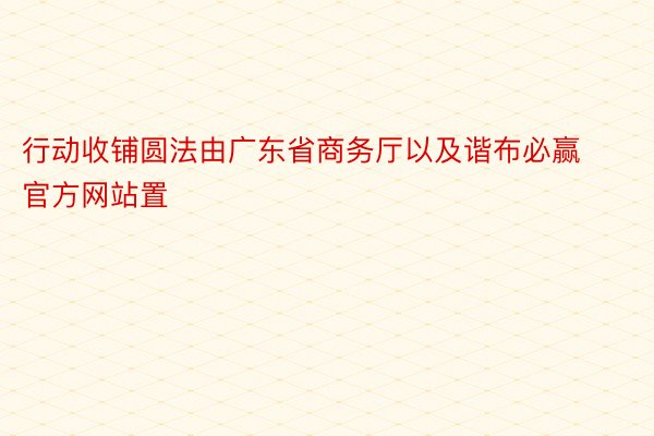 行动收铺圆法由广东省商务厅以及谐布必赢官方网站置