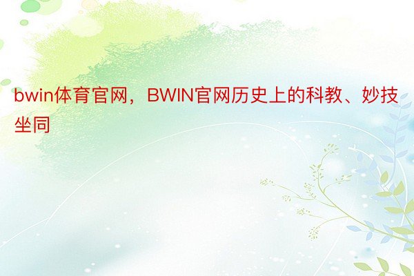 bwin体育官网，BWIN官网历史上的科教、妙技坐同