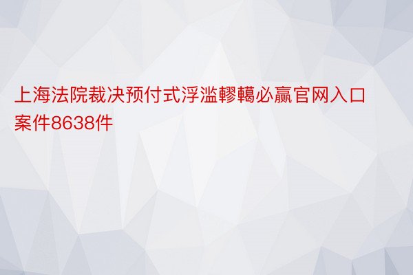 上海法院裁决预付式浮滥轇轕必赢官网入口案件8638件