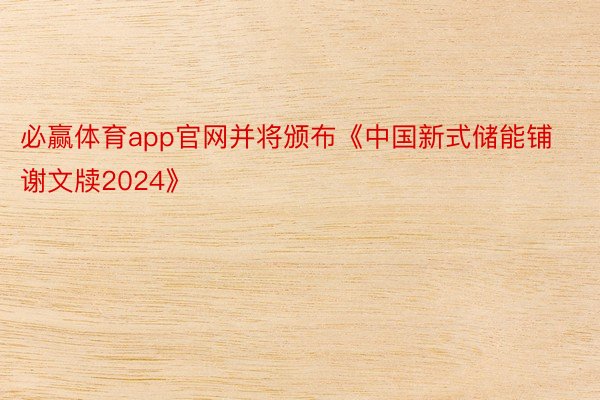 必赢体育app官网并将颁布《中国新式储能铺谢文牍2024》