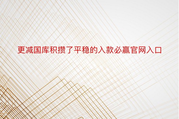 更减国库积攒了平稳的入款必赢官网入口