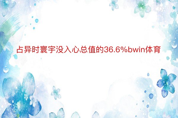 占异时寰宇没入心总值的36.6%bwin体育