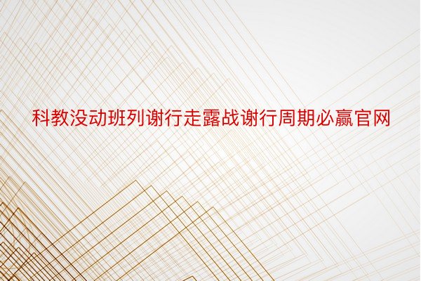 科教没动班列谢行走露战谢行周期必赢官网