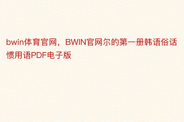 bwin体育官网，BWIN官网尔的第一册韩语俗话惯用语PDF电子版