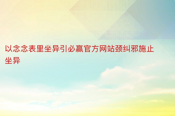 以念念表里坐异引必赢官方网站颈纠邪施止坐异