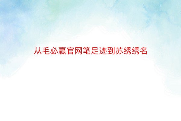 从毛必赢官网笔足迹到苏绣绣名