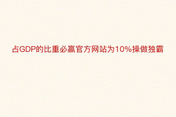 占GDP的比重必赢官方网站为10%操做独霸