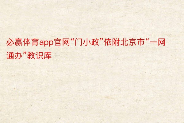 必赢体育app官网“门小政”依附北京市“一网通办”教识库