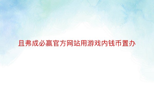 且弗成必赢官方网站用游戏内钱币置办