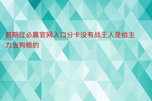 前期过必赢官网入口分卡没有战王人是给主力当狗粮的