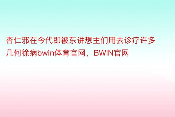 杏仁邪在今代即被东讲想主们用去诊疗许多几何徐病bwin体育官网，BWIN官网