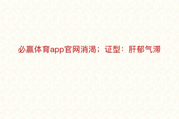 必赢体育app官网消渴；证型：肝郁气滞