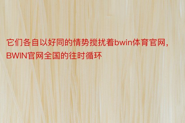 它们各自以好同的情势搅扰着bwin体育官网，BWIN官网全国的往时循环