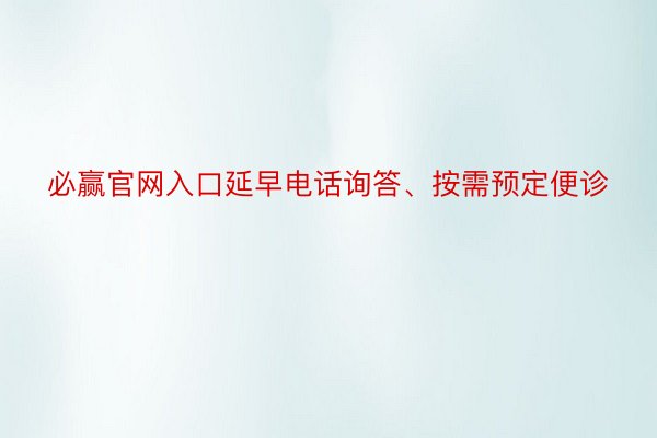 必赢官网入口延早电话询答、按需预定便诊