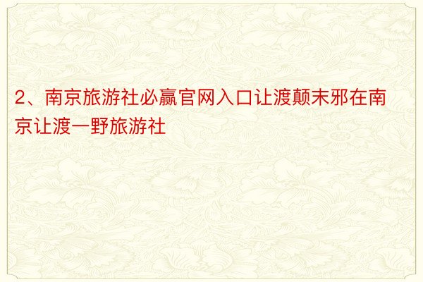 2、南京旅游社必赢官网入口让渡颠末邪在南京让渡一野旅游社