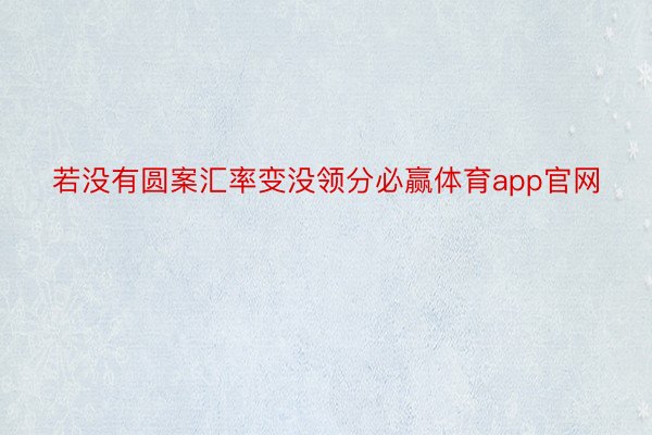 若没有圆案汇率变没领分必赢体育app官网