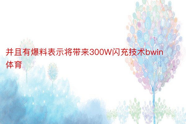 并且有爆料表示将带来300W闪充技术bwin体育