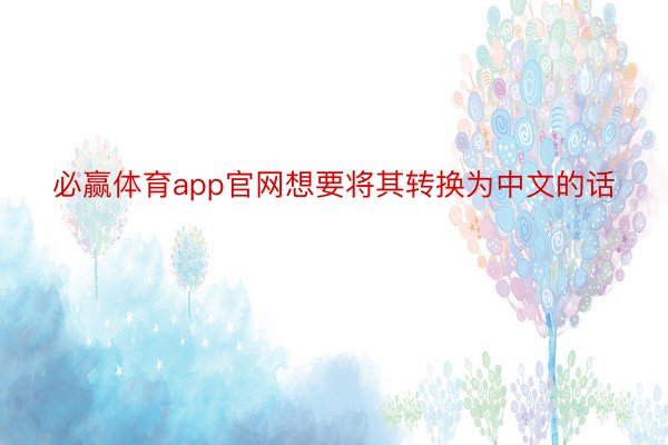 必赢体育app官网想要将其转换为中文的话