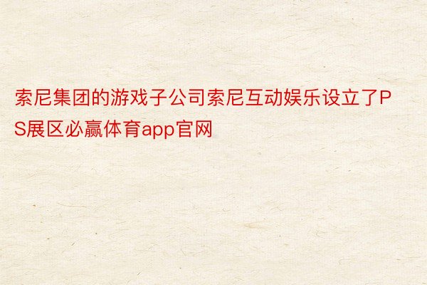 索尼集团的游戏子公司索尼互动娱乐设立了PS展区必赢体育app官网