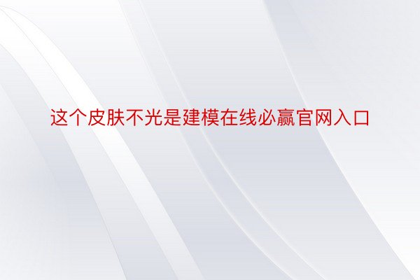 这个皮肤不光是建模在线必赢官网入口